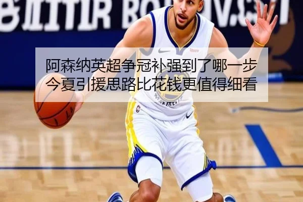 阿森纳英超争冠补强到了哪一步 今夏引援思路比花钱更值得细看 | maiqiuwang